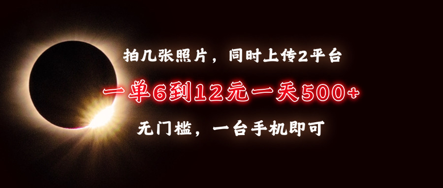 拍几张照片，同时上传2平台，一单6到12元，一天轻松500+，无门槛，一台手机即可吉晟搞钱-网创项目资源站-副业项目-创业项目-搞钱项目吉晟搞钱