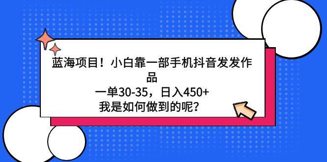 蓝海项目！小白靠一部手机抖音发发作品，一单30-35，日入450+，我是如何…吉晟搞钱-网创项目资源站-副业项目-创业项目-搞钱项目吉晟搞钱