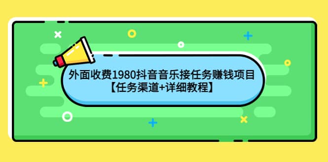 外面收费1980抖音音乐接任务赚钱项目【任务渠道+详细教程】吉晟搞钱-网创项目资源站-副业项目-创业项目-搞钱项目吉晟搞钱