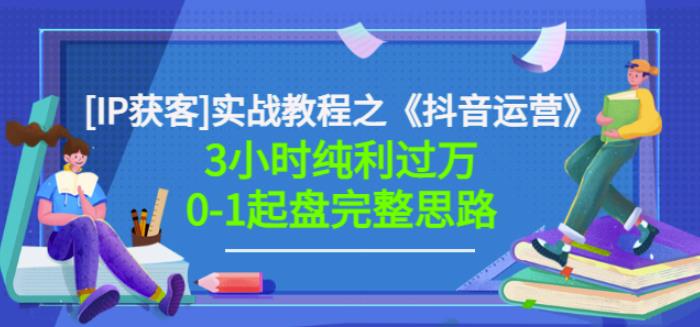 星盒[IP获客]实战教程之《抖音运营》3小时纯利过万0-1起盘完整思路价值498吉晟搞钱-网创项目资源站-副业项目-创业项目-搞钱项目吉晟搞钱
