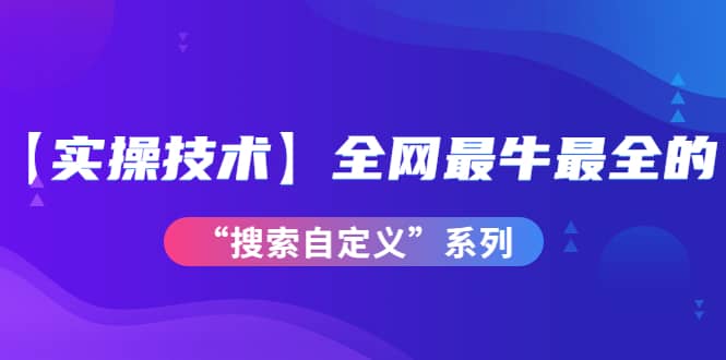 【实操技术】全网最牛最全的“搜索自定义”系列！价值698元吉晟搞钱-网创项目资源站-副业项目-创业项目-搞钱项目吉晟搞钱