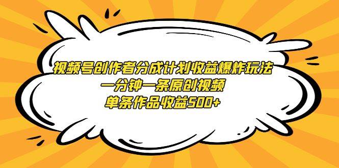 视频号创作者分成计划收益爆炸玩法，一分钟一条原创视频，单条作品收益500+吉晟搞钱-网创项目资源站-副业项目-创业项目-搞钱项目吉晟搞钱