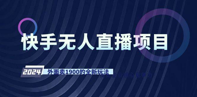 快手无人直播项目，外面卖1900的全新玩法吉晟搞钱-网创项目资源站-副业项目-创业项目-搞钱项目吉晟搞钱