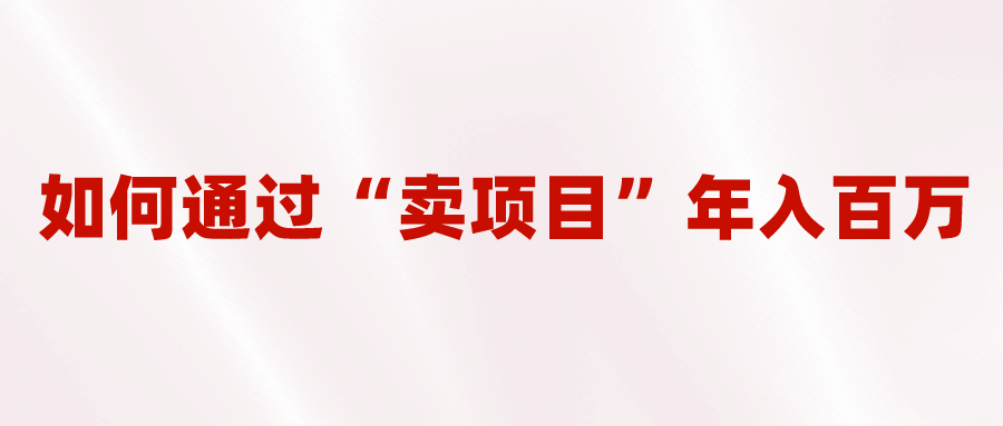 2023年最火项目：通过“卖项目”年入百万！普通人逆袭翻身的唯一出路吉晟搞钱-网创项目资源站-副业项目-创业项目-搞钱项目吉晟搞钱