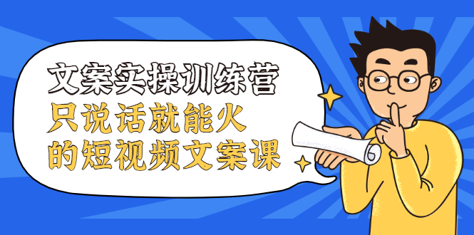 文案实操训练营，只说话就能火的短视频文案课吉晟搞钱-网创项目资源站-副业项目-创业项目-搞钱项目吉晟搞钱