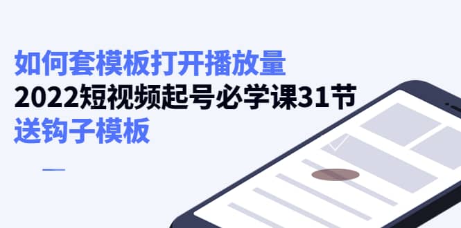 如何套模板打开播放量，2022短视频起号必学课31节，送钩子模板吉晟搞钱-网创项目资源站-副业项目-创业项目-搞钱项目吉晟搞钱