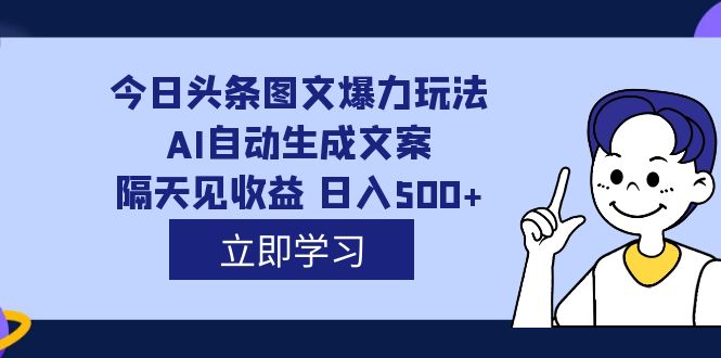 外面收费1980的今日头条图文爆力玩法,AI自动生成文案，隔天见收益 日入500+吉晟搞钱-网创项目资源站-副业项目-创业项目-搞钱项目吉晟搞钱