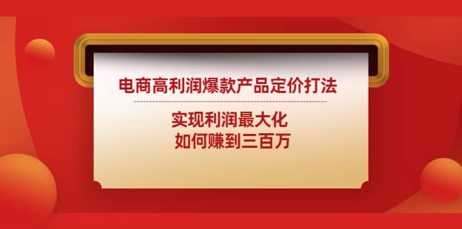 电商高利润爆款产品定价打法：实现利润最大化吉晟搞钱-网创项目资源站-副业项目-创业项目-搞钱项目吉晟搞钱