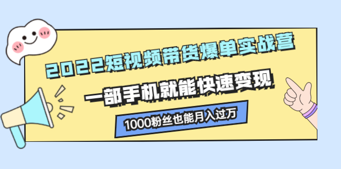 2022短视频带货爆单实战营，一部手机就能快速变现吉晟搞钱-网创项目资源站-副业项目-创业项目-搞钱项目吉晟搞钱