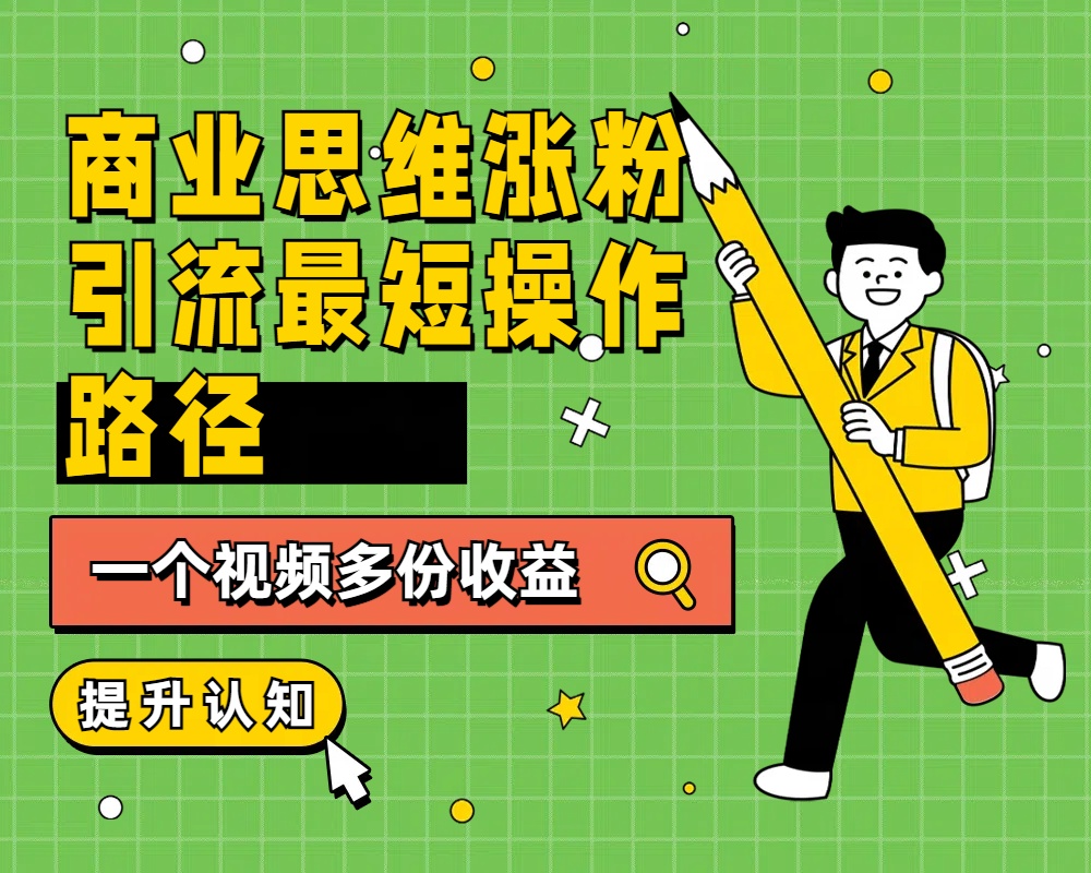 商业思维涨粉+引流最短操作路径，一个视频多份收益吉晟搞钱-网创项目资源站-副业项目-创业项目-搞钱项目吉晟搞钱