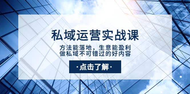 私域运营实战课：方法能落地，生意能盈利，做私域不可错过的好内容吉晟搞钱-网创项目资源站-副业项目-创业项目-搞钱项目吉晟搞钱
