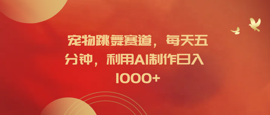 宠物跳舞赛道，每天五分钟，利用AI制作日入1000+吉晟搞钱-网创项目资源站-副业项目-创业项目-搞钱项目吉晟搞钱