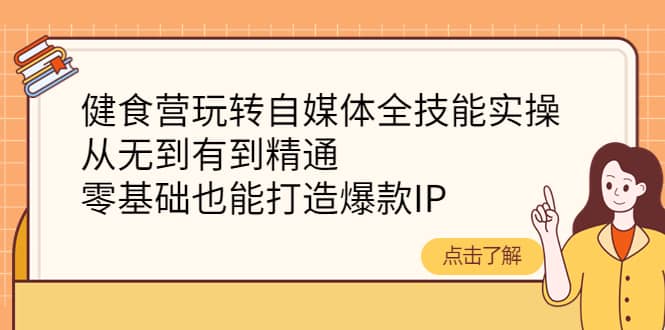 健食营玩转自媒体全技能实操，从无到有到精通，零基础也能打造爆款IP吉晟搞钱-网创项目资源站-副业项目-创业项目-搞钱项目吉晟搞钱