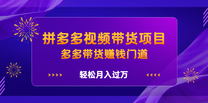 拼多多视频带货项目，多多带货赚钱门道 价值368元吉晟搞钱-网创项目资源站-副业项目-创业项目-搞钱项目吉晟搞钱