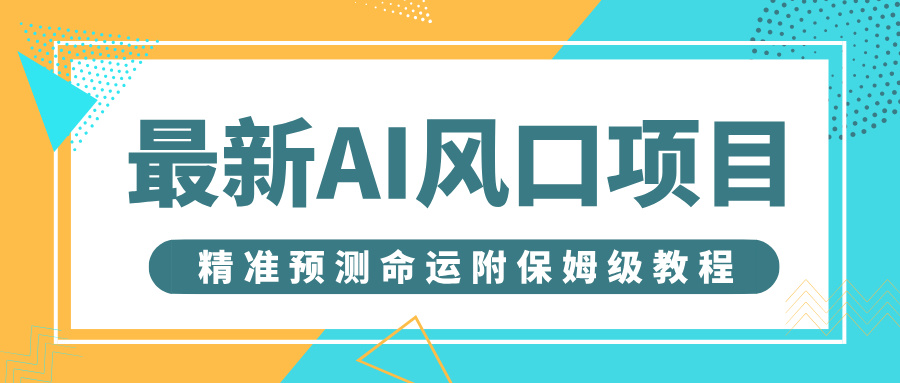 最新AI风口项目，借助人工智能AI算命，精准预测命运，附保姆级教程吉晟搞钱-网创项目资源站-副业项目-创业项目-搞钱项目吉晟搞钱