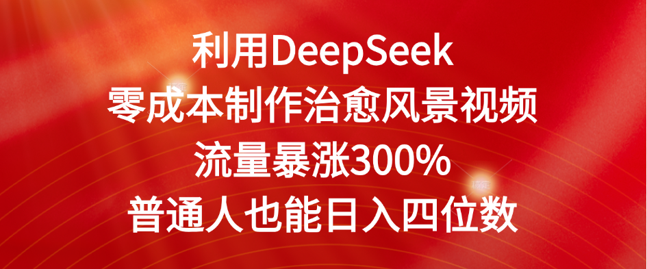 利用DeepSeek零成本制作治愈风景视频，流量暴涨300%。普通人也能日入四位数吉晟搞钱-网创项目资源站-副业项目-创业项目-搞钱项目吉晟搞钱