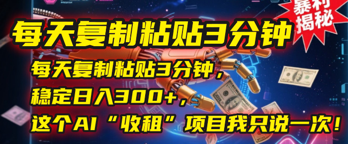 每天复制粘贴3分钟，稳定日入300+，这个AI“收租”项目我只说一次！吉晟搞钱-网创项目资源站-副业项目-创业项目-搞钱项目吉晟搞钱