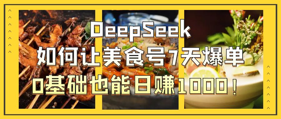 DeepSeek如何让美食号7天爆单，0基础也能日赚1000！吉晟搞钱-网创项目资源站-副业项目-创业项目-搞钱项目吉晟搞钱