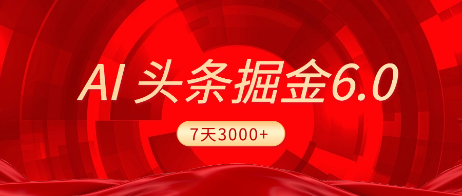 2025最新AI头条6.0，7天挣了3000+，操作很简单，小白可以照做（附详细教程）吉晟搞钱-网创项目资源站-副业项目-创业项目-搞钱项目吉晟搞钱