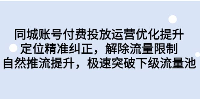 同城账号付费投放运营优化提升，定位精准纠正，解除流量限制，自然推流提升，极速突破下级流量池吉晟搞钱-网创项目资源站-副业项目-创业项目-搞钱项目吉晟搞钱