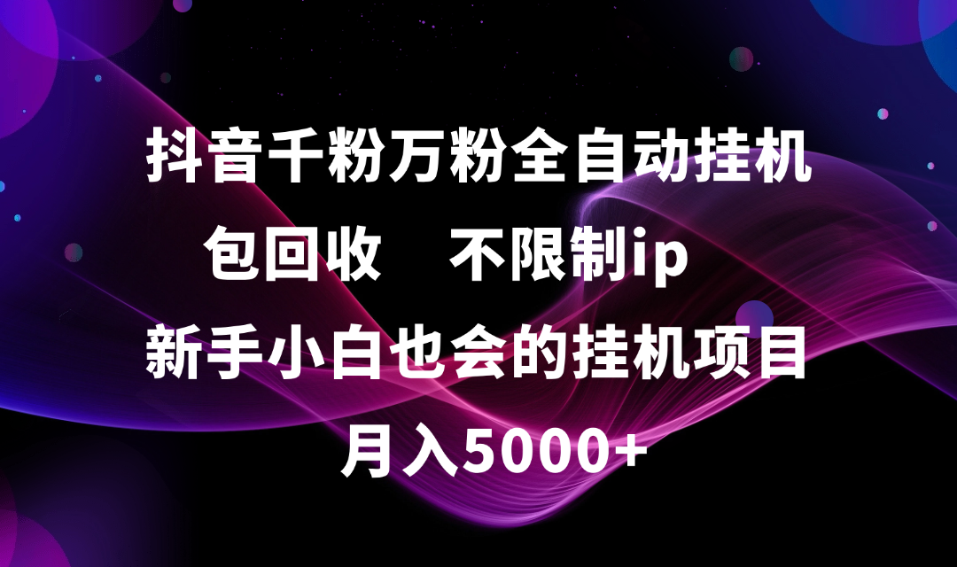 抖音千粉万粉全自动挂机，包回收，不限制ip，新手小白也会的批量挂机，月入5000+吉晟搞钱-网创项目资源站-副业项目-创业项目-搞钱项目吉晟搞钱