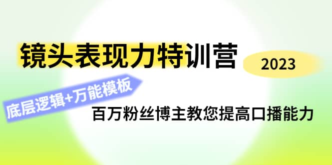 镜头表现力特训营：百万粉丝博主教您提高口播能力，底层逻辑+万能模板吉晟搞钱-网创项目资源站-副业项目-创业项目-搞钱项目吉晟搞钱