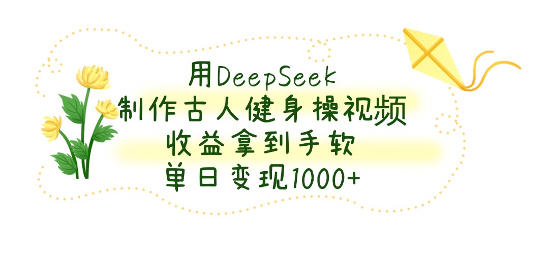 用DeepSeek制作古人健身操视频，收益拿到手软，单日变现1000+吉晟搞钱-网创项目资源站-副业项目-创业项目-搞钱项目吉晟搞钱