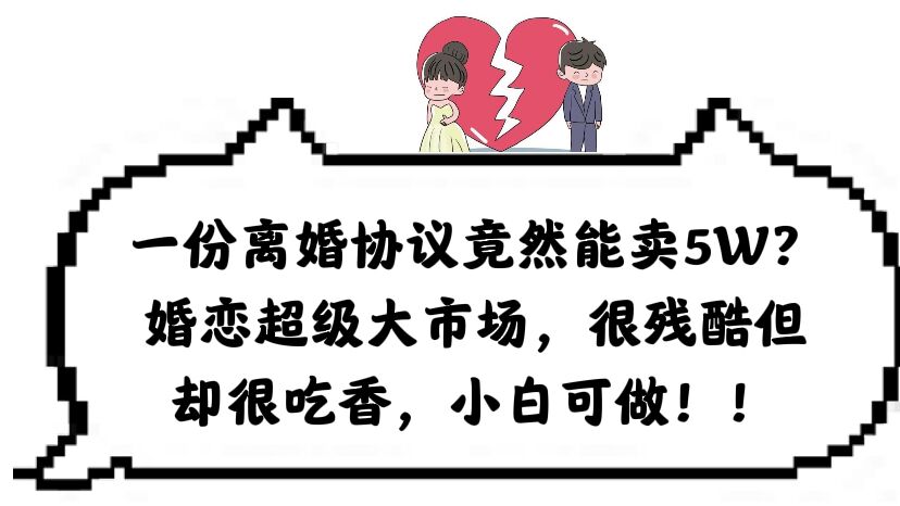 一份离婚协议竟然能卖5W？婚恋超级大市场，很残酷但却很吃香，小白可做吉晟搞钱-网创项目资源站-副业项目-创业项目-搞钱项目吉晟搞钱