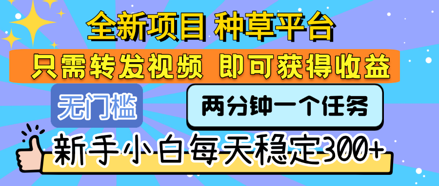 全新项目 种草平台 只需要转发任务视频 即可获得收益 新手小白每天稳定300+吉晟搞钱-网创项目资源站-副业项目-创业项目-搞钱项目吉晟搞钱