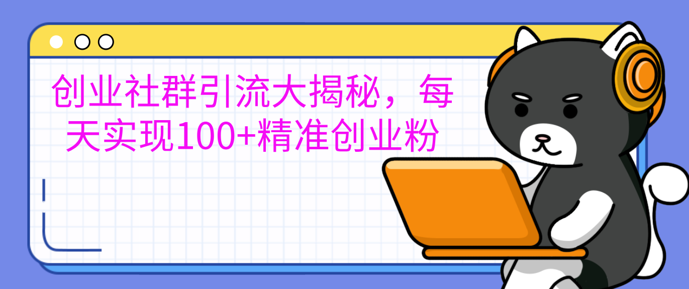创业社群引流大揭秘，每天实现100+精准创业粉吉晟搞钱-网创项目资源站-副业项目-创业项目-搞钱项目吉晟搞钱