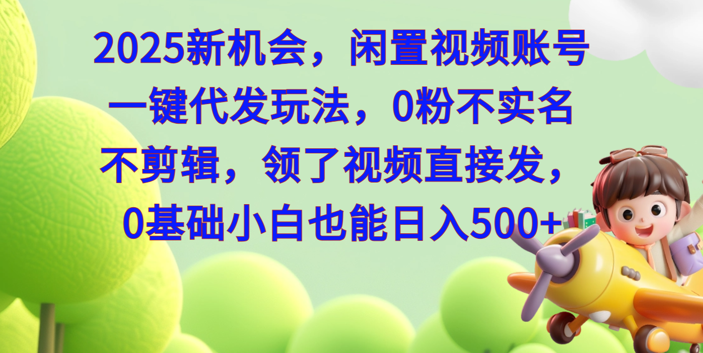 2025新机会，闲置视频账号一键代发玩法，0粉不实名不剪辑，领了视频直接发，0基础小白也能日入500吉晟搞钱-网创项目资源站-副业项目-创业项目-搞钱项目吉晟搞钱