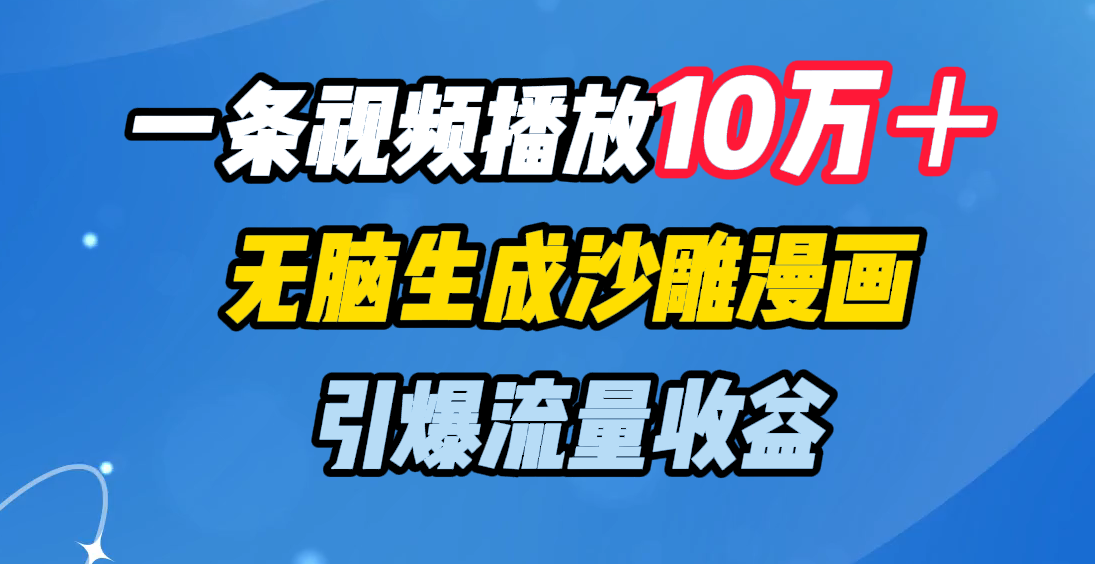 一条视频播放10万＋，无脑生成沙雕漫画，引爆流量收益吉晟搞钱-网创项目资源站-副业项目-创业项目-搞钱项目吉晟搞钱