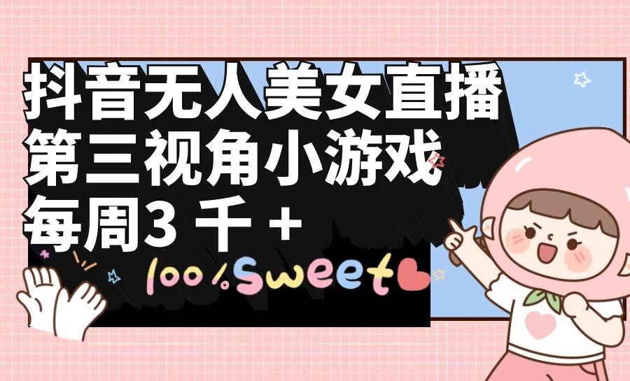 抖音无人美女直播，第三视角小游戏，每周收益3000+吉晟搞钱-网创项目资源站-副业项目-创业项目-搞钱项目吉晟搞钱