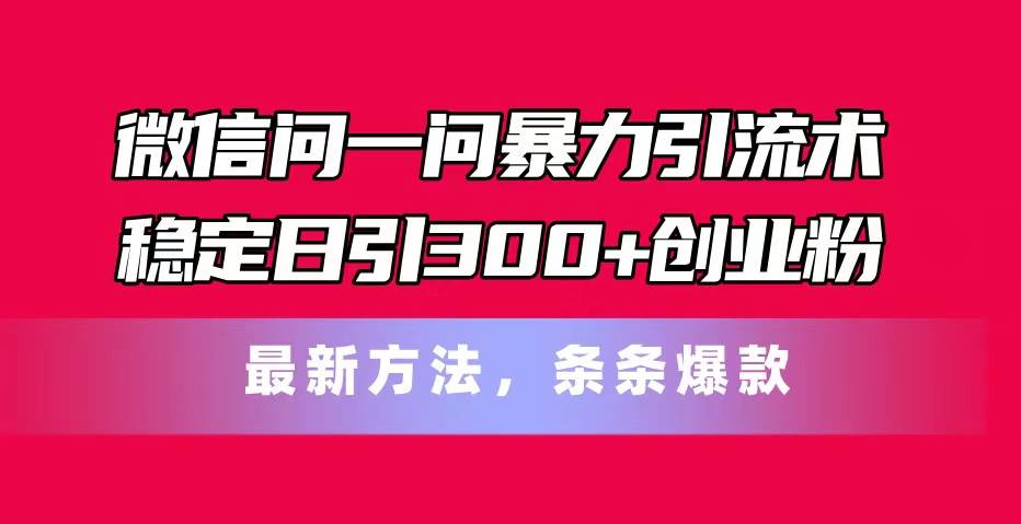 微信问一问暴力引流术，稳定日引300+创业粉，最新方法，条条爆款吉晟搞钱-网创项目资源站-副业项目-创业项目-搞钱项目吉晟搞钱
