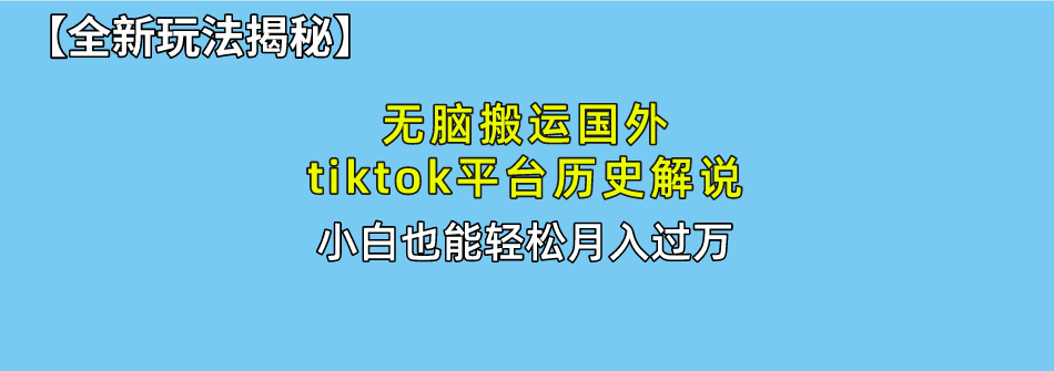【全新玩法揭秘】无脑搬运国外tiktok历史解说，月入过万绝不是梦吉晟搞钱-网创项目资源站-副业项目-创业项目-搞钱项目吉晟搞钱