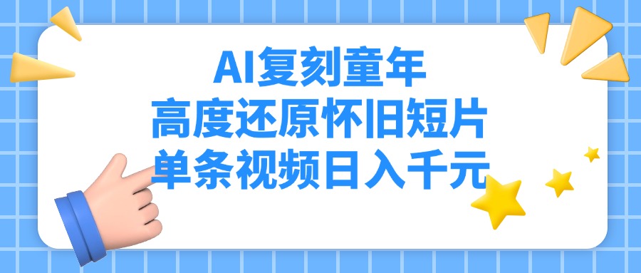 AI复刻童年，高度还原怀旧短片，单条视频日入千元吉晟搞钱-网创项目资源站-副业项目-创业项目-搞钱项目吉晟搞钱