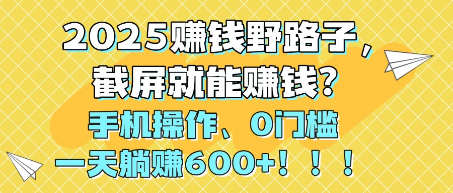 2025赚钱野路子，截屏就能赚钱？手机操作0门槛，一天躺赚600+！！！吉晟搞钱-网创项目资源站-副业项目-创业项目-搞钱项目吉晟搞钱