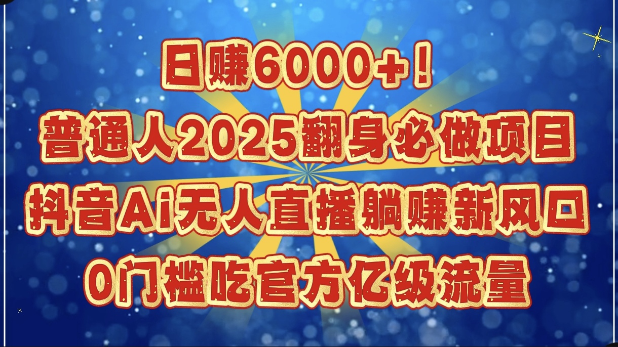 日赚6000+！普通人2025翻身必做项目，抖音Ai无人直播躺赚新风口，0门槛吃官方亿级流量吉晟搞钱-网创项目资源站-副业项目-创业项目-搞钱项目吉晟搞钱