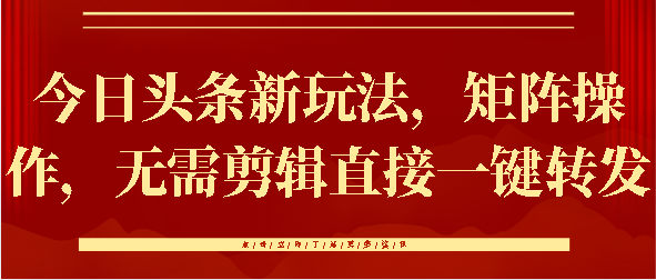 今日头条新玩法，矩阵操作，无需剪辑直接一键转发吉晟搞钱-网创项目资源站-副业项目-创业项目-搞钱项目吉晟搞钱