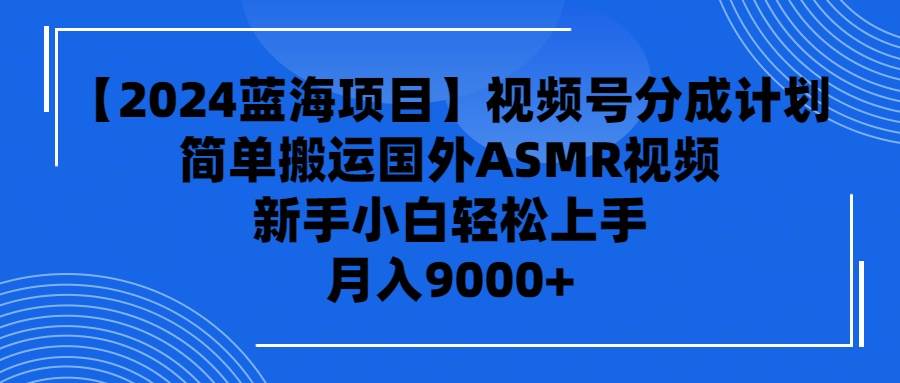 【2024蓝海项目】视频号分成计划，无脑搬运国外ASMR视频，新手小白轻松…吉晟搞钱-网创项目资源站-副业项目-创业项目-搞钱项目吉晟搞钱