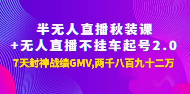 半无人直播秋装课+无人直播不挂车起号2.0：7天封神战绩GMV两千八百九十二万吉晟搞钱-网创项目资源站-副业项目-创业项目-搞钱项目吉晟搞钱