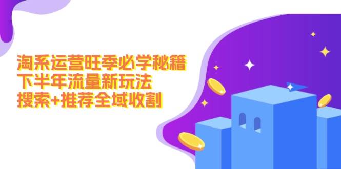 淘系运营旺季必学秘籍：下半年流量新玩法：搜索+推荐全域收割（无水印）吉晟搞钱-网创项目资源站-副业项目-创业项目-搞钱项目吉晟搞钱