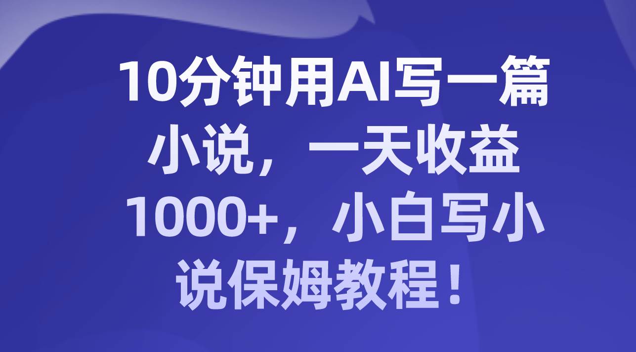 10分钟用AI写一篇小说，一天收益1000+，小白写小说保姆教程！吉晟搞钱-网创项目资源站-副业项目-创业项目-搞钱项目吉晟搞钱