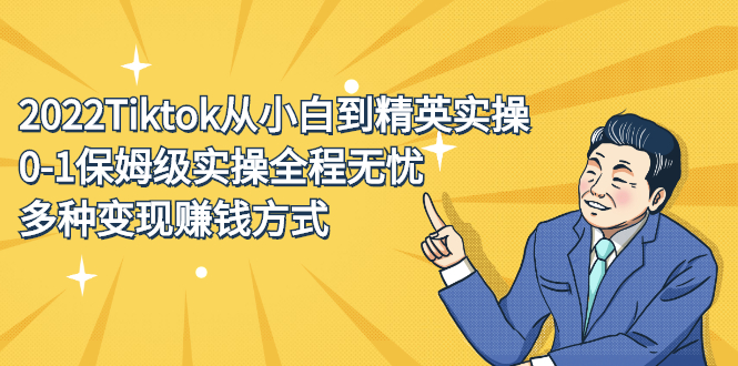 2022Tiktok从小白到精英实操特训营，带你掌握Tiktok账号运营吉晟搞钱-网创项目资源站-副业项目-创业项目-搞钱项目吉晟搞钱
