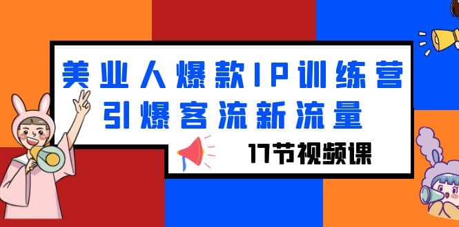 美业人爆款IP训练营，引爆客流新流量（17节视频课）吉晟搞钱-网创项目资源站-副业项目-创业项目-搞钱项目吉晟搞钱