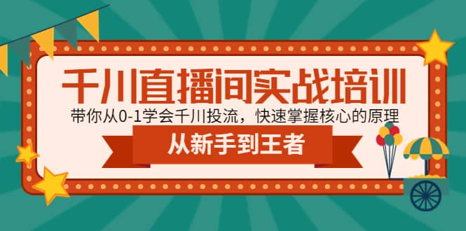 千川直播间实战培训：带你从0-1学会千川投流，快速掌握核心的原理吉晟搞钱-网创项目资源站-副业项目-创业项目-搞钱项目吉晟搞钱
