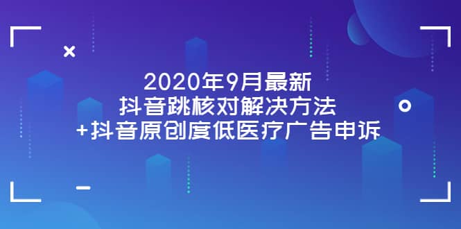 2020年9月最新抖音跳核对解决方法+抖音原创度低医疗广告申诉吉晟搞钱-网创项目资源站-副业项目-创业项目-搞钱项目吉晟搞钱
