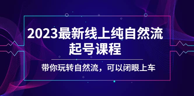2023最新线上纯自然流起号课程，带你玩转自然流，可以闭眼上车吉晟搞钱-网创项目资源站-副业项目-创业项目-搞钱项目吉晟搞钱
