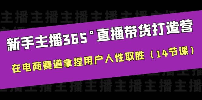 新手主播365°直播带货·打造营，在电商赛道拿捏用户人性取胜（14节课）吉晟搞钱-网创项目资源站-副业项目-创业项目-搞钱项目吉晟搞钱