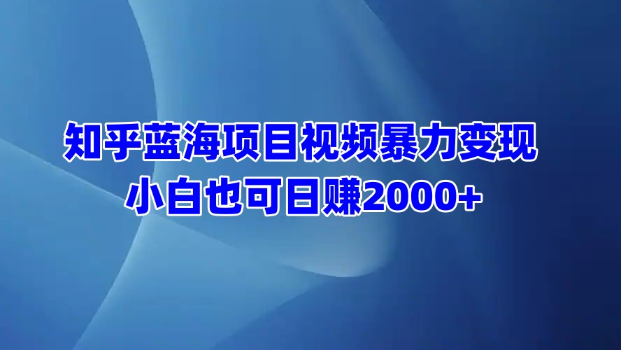 知乎蓝海项目视频暴力变现  小白也可日赚2000+吉晟搞钱-网创项目资源站-副业项目-创业项目-搞钱项目吉晟搞钱